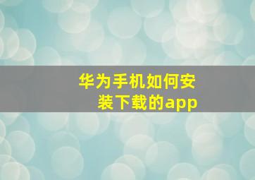 华为手机如何安装下载的app