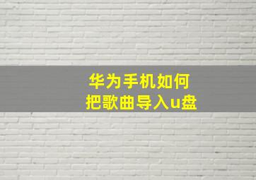 华为手机如何把歌曲导入u盘