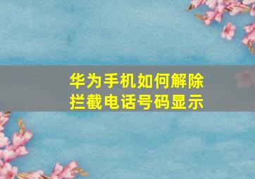 华为手机如何解除拦截电话号码显示