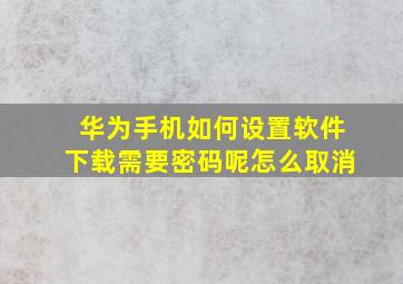 华为手机如何设置软件下载需要密码呢怎么取消