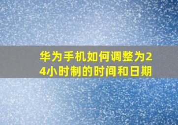 华为手机如何调整为24小时制的时间和日期