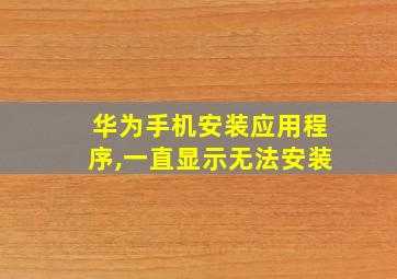 华为手机安装应用程序,一直显示无法安装