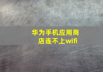 华为手机应用商店连不上wifi