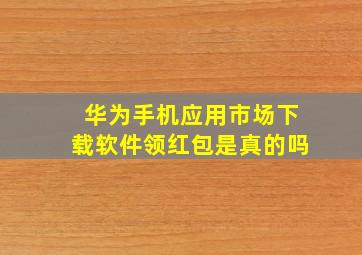 华为手机应用市场下载软件领红包是真的吗