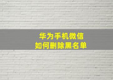 华为手机微信如何删除黑名单