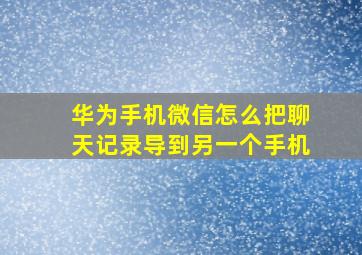 华为手机微信怎么把聊天记录导到另一个手机