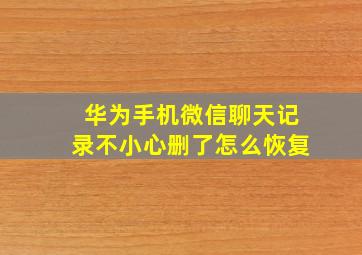 华为手机微信聊天记录不小心删了怎么恢复