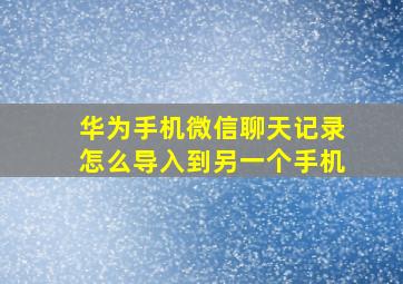 华为手机微信聊天记录怎么导入到另一个手机