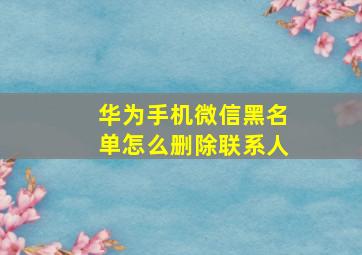 华为手机微信黑名单怎么删除联系人