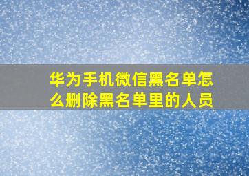 华为手机微信黑名单怎么删除黑名单里的人员