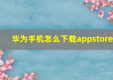 华为手机怎么下载appstore