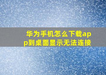 华为手机怎么下载app到桌面显示无法连接