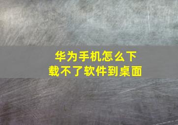 华为手机怎么下载不了软件到桌面