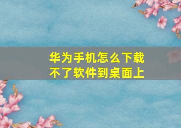 华为手机怎么下载不了软件到桌面上