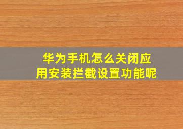 华为手机怎么关闭应用安装拦截设置功能呢