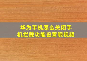 华为手机怎么关闭手机拦截功能设置呢视频