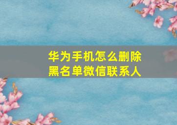 华为手机怎么删除黑名单微信联系人