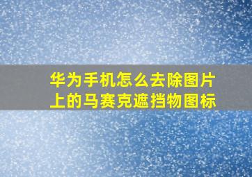 华为手机怎么去除图片上的马赛克遮挡物图标