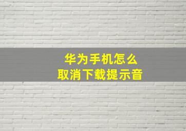 华为手机怎么取消下载提示音