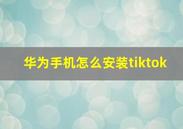 华为手机怎么安装tiktok