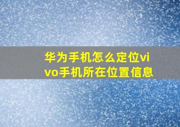 华为手机怎么定位vivo手机所在位置信息