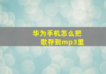 华为手机怎么把歌存到mp3里