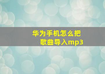 华为手机怎么把歌曲导入mp3