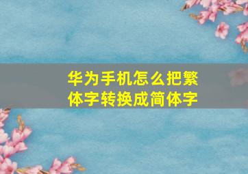 华为手机怎么把繁体字转换成简体字