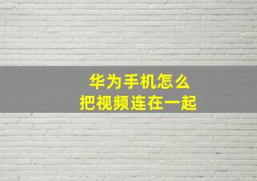 华为手机怎么把视频连在一起