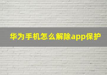 华为手机怎么解除app保护