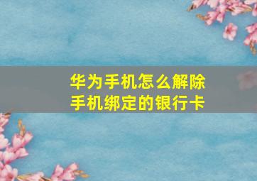 华为手机怎么解除手机绑定的银行卡