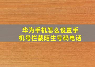 华为手机怎么设置手机号拦截陌生号码电话