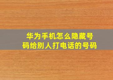 华为手机怎么隐藏号码给别人打电话的号码