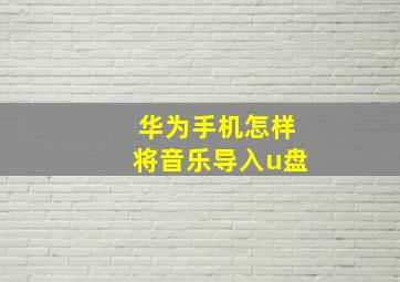 华为手机怎样将音乐导入u盘