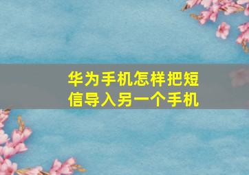 华为手机怎样把短信导入另一个手机