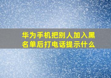 华为手机把别人加入黑名单后打电话提示什么