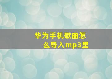 华为手机歌曲怎么导入mp3里