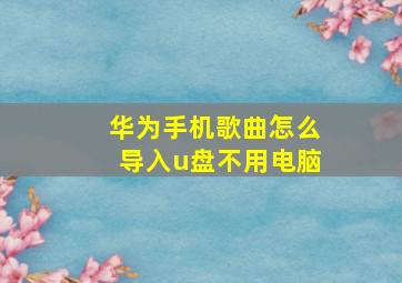 华为手机歌曲怎么导入u盘不用电脑