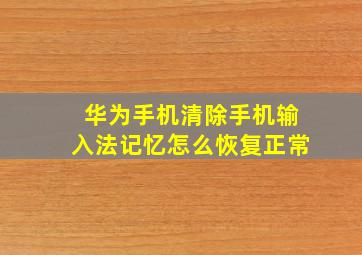 华为手机清除手机输入法记忆怎么恢复正常