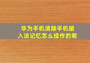 华为手机清除手机输入法记忆怎么操作的呢