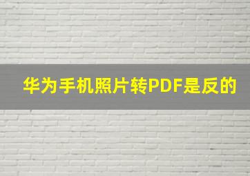 华为手机照片转PDF是反的