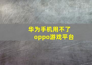 华为手机用不了oppo游戏平台