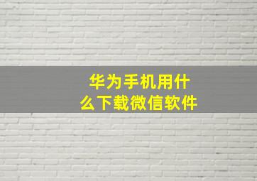 华为手机用什么下载微信软件