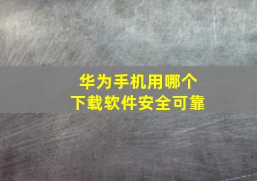 华为手机用哪个下载软件安全可靠