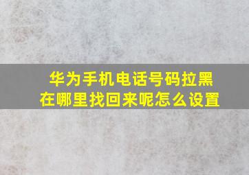 华为手机电话号码拉黑在哪里找回来呢怎么设置