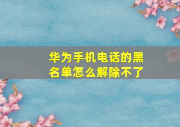 华为手机电话的黑名单怎么解除不了