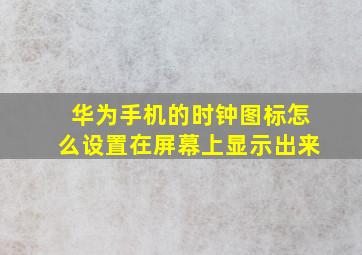 华为手机的时钟图标怎么设置在屏幕上显示出来