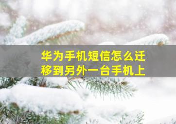 华为手机短信怎么迁移到另外一台手机上