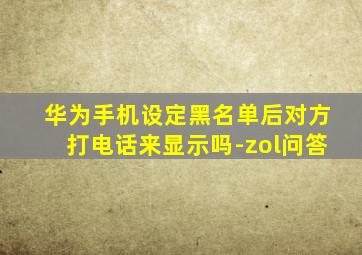 华为手机设定黑名单后对方打电话来显示吗-zol问答