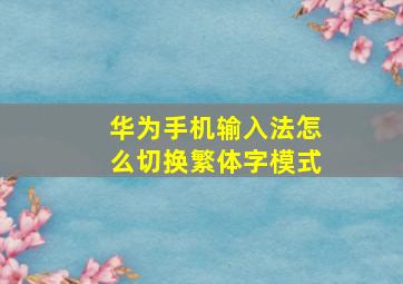 华为手机输入法怎么切换繁体字模式